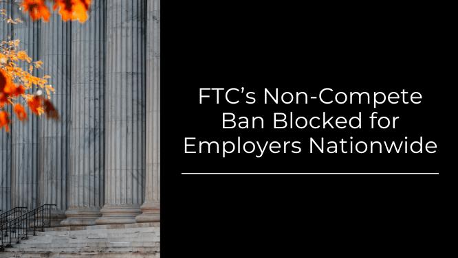 FTC’s Non-Compete Ban Blocked for Employers Nationwide Image